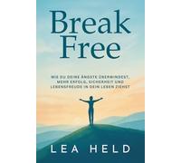 Break Free: Wie du deine Ängste überwindest, mehr Erfolg, Sicherheit und Lebensfreude in dein Leben ziehst