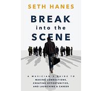 Break into the Scene: A Musician’s Guide to Making Connections, Creating Opportunities, and Launching a Career