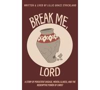 Break Me, Lord: A story of persistent disease, mental illness, and the redemptive power of Christ