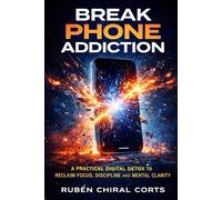 Break Phone Addiction: A Practical Digital Detox to Reclaim Focus, Discipline and Mental Clarity (The Focus Reset Series)
