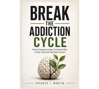 Break the Addiction Cycle: Proven Substance Abuse Treatment Plan to Quit, Heal and Take Back Control (Addiction Recovery & Family Healing)