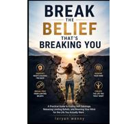 Break the Belief That's Breaking You: A Practical Guide to Ending Self-Sabotage, Releasing Limiting Beliefs, and Rewiring Your Mind for the Life You
