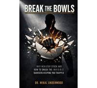 Break The Bowls: Why Men Stay Stuck and How to Smash the Invisible Barriers Keeping You Trapped