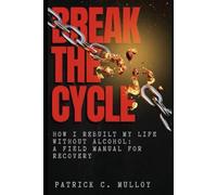 Break the Cycle: How I Rebuilt My Life Without Alcohol: A Field Manual For Recovery