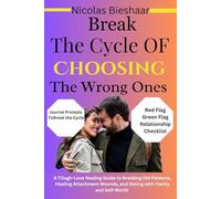Break the Cycle of Choosing The Wrong Ones: A Tough-Love Healing Guide to Breaking Old Patterns, Healing Attachment Wounds, and Dating with Clarity and Self-Worth