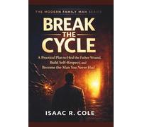 Break the Cycle of the Father Wound: A Practical Plan to Heal the Father Wound, Build Self-Respect, and Become the Man You Never Had (The Modern Family Man Series)