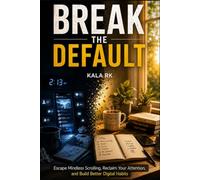 BREAK THE DEFAULT: Escape Mindless Scrolling, Reclaim Your Attention, and Build Better Digital Habits