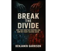 Break the Divide: Why They Keep Us Fighting and How We Start Talking Again