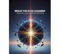 Break The Echo Chamber: Rewire Your Brain And End Overthinking
