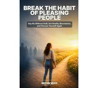 Break the Habit of Pleasing People: Say No Without Guilt, Set Healthy Boundaries, and Choose Yourself Again