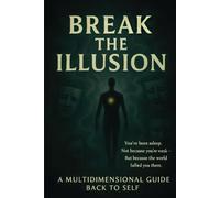 Break The Illusion: A Multidimensional Guide Back to Self