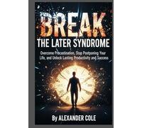 BREAK THE LATER SYNDROME: Overcome Procrastination, Stop Postponing Your Life, and Unlock Lasting Productivity and Success