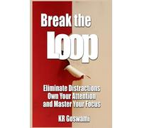 Break the Loop: Eliminate Distractions Own Your Attention and Master Your Focus