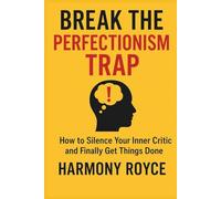 Break the Perfectionism Trap: How to Silence Your Inner Critic and Finally Get Things Done. (Health Matters)