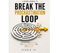 Break the Procrastination Loop: To Overcome Excuses, Stop Self-Sabotage and Take Action