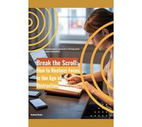 Break the Scroll: How to Reclaim Focus in the Age of Distraction