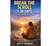 Break the Scroll in 30 Days: Escape Phone Addiction, Rewire your Brain and Rebuild your Focus