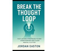 Break the Thought Loop: Fast-Acting Strategies to End Overthinking and Clear Mental Clutter (The Instant Peace Collection: Quick Fixes for Anxiety and Overthinking)