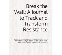 Break the Wall: A Journal to Track and Transform Resistance: Face your inner blocks. Understand your patterns. Reclaim your momentum.