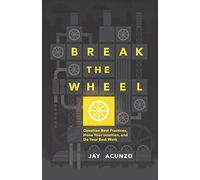 Break the Wheel: Question Best Practices, Hone Your Intuition, and Do Your Best Work
