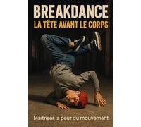 Breakdance - La tête avant le corps: Maîtriser la peur du mouvement