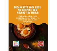 Breakfasts with Eggs: 50 Recipes from Around the World: Europe, Asia, the Americas & Africa - A Morning Culinary Journey