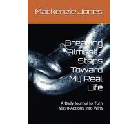 Breaking Almost - Steps Toward My Real Life: A Daily Journal to Turn Micro-Actions Into Wins