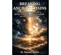 Breaking Ancient Chains: A Comprehensive Biblical Guide to Spiritual Warfare, Generational Strongholds, and Territorial Breakthrough