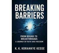 BREAKING BARRIERS: FROM BOUND TO BREAKTHROUGH: A JOURNEY OF FAITH AND FREEDOM
