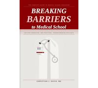 Breaking Barriers to Medical School: The Complete Guide to Medical School Admissions for First-Generation, Non-Traditional, Barrier-Breaking Applicants