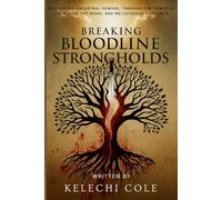 Breaking Bloodline Strongholds: Destroying Ancestral Powers, Through the Power of the Blood, The Word, And Melchizedek Authority