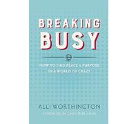 Breaking Busy: How to Find Peace and Purpose in a World of Crazy