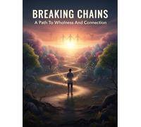 Breaking Chains: A Path To Wholeness And Connection