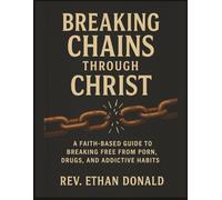 Breaking Chains Through Christ: A Faith-Based Guide to Breaking Free from Porn, Drugs, and Addictive Habits