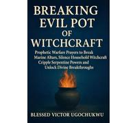 Breaking Evil pot Of witchcraft: Prophetic Warfare Prayers to Break Marine Altars, Silence Household Witchcraft Cripple Serpentine Powers and Unlock Divine Breakthroughs