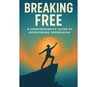 BREAKING FREE: A Comprehensive Guide to Overcoming Depression