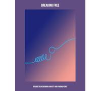 Breaking Free: A Guide To Overcoming Anxiety And Finding Peace