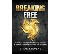 BREAKING FREE, "A Guide to Staying Out and Moving Forward": A Juvenile's Guideline to Staying Out of Trouble