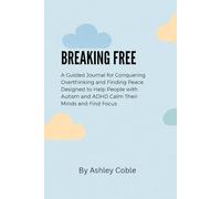 Breaking Free: A Guided Journal for Conquering Overthinking and Finding Peace Designed to Help People with Autism and ADHD Calm Their Minds and Find Focus