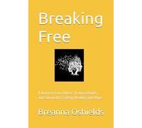 Breaking Free: A Journey from Abuse, Trauma Bonds, and Survival to Safety, Healing and Hope