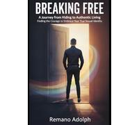 BREAKING FREE A Journey from Hiding to Authentic Living: Finding the Courage to Embrace Your True Sexual Identity