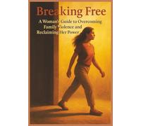 Breaking Free: A Woman’s Healing Guide to Overcoming Family Violence, Reclaiming Her Power, and Finding Peace Again