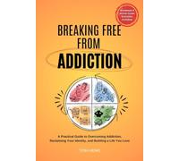 Breaking Free From Addiction: A Practical Guide to Overcoming Addiction, Reclaiming Your Identity, and Building a Life You Love