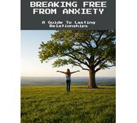 Breaking Free From Anxiety: A Guide To Lasting Relationships