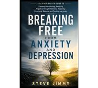 BREAKING FREE FROM ANXIETY AND DEPRESSION: A Science-Backed Guide to Calming Overthinking, Rewiring Negative Thought Patterns,Restoring Emotional Balance, and Finding Joy Again