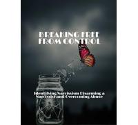 BREAKING FREE FROM CONTROL Identifying Narcissism Disarming a Narcissist and Overcoming Abuse