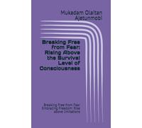 Breaking Free from Fear: Rising Above the Survival Level of Consciousness: Breaking Free from Fear Embracing Freedom: Rise above limitations