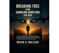 BREAKING FREE FROM GAMBLING ADDICTION FOR MEN: An 8-Step Action Plan with Proven Strategies to Overcome Betting, Repair Relationships, And Achieve Lasting Financial and Emotional Freedom.