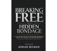 Breaking Free from Hidden Bondage: A 7-Day Warfare Prayers for Overcoming Generational Curses, Family Bondage, And Invisible Resistance