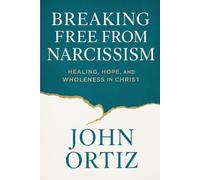 Breaking Free From Narcissism: Healing, Hope, and Wholeness in Christ